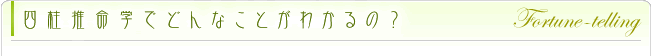 四柱推命学でどんな事がわかるの?